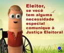 Eleitor, se você tem alguma necessidade especial comunique à Justiça Eleitoral Eleitor, se você tem alguma necessidade especial comunique à Justiça Eleitoral